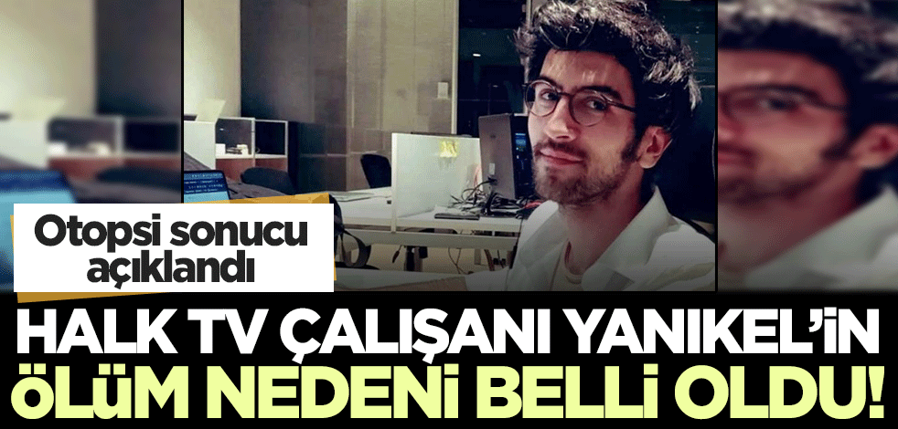 Halk TV Youtube Koordinatörü Uğur Yanıkel'in ölüm nedeni belli oldu!