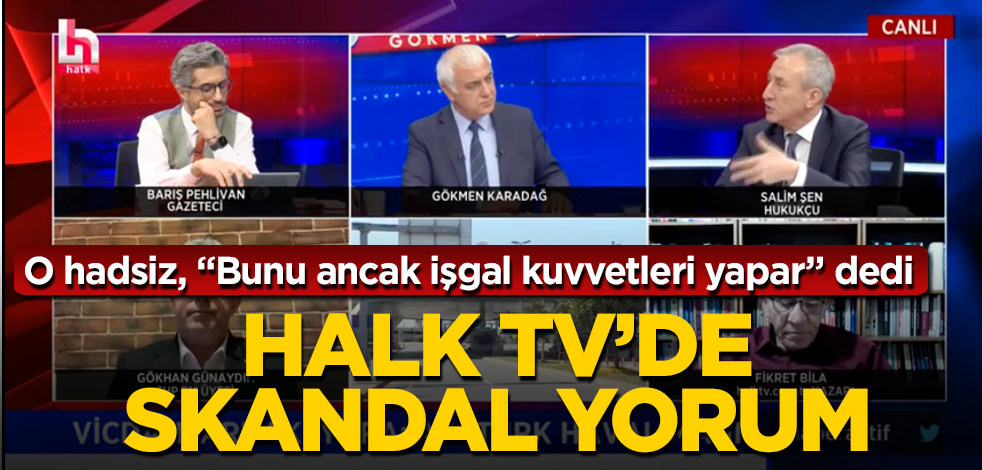 Halk TV'de skandal yorum: Bunu ancak işgal kuvvetleri yapar