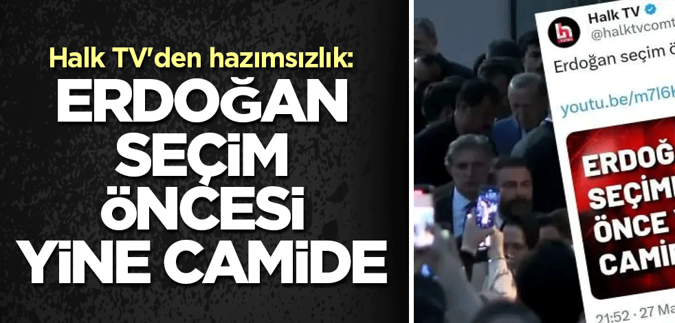 Halk TV'den hazımsızlık: Erdoğan seçim öncesi yine camide
