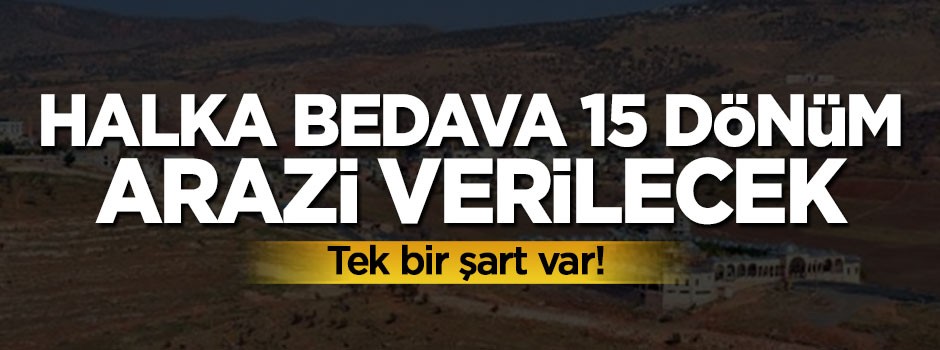 Halka 15 dönüm bedava arazi verilecek, tek bir şart var