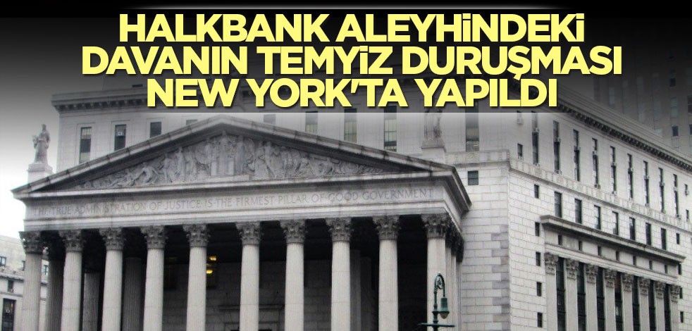 Halkbank aleyhindeki davanın temyiz duruşması New York'ta yapıldı