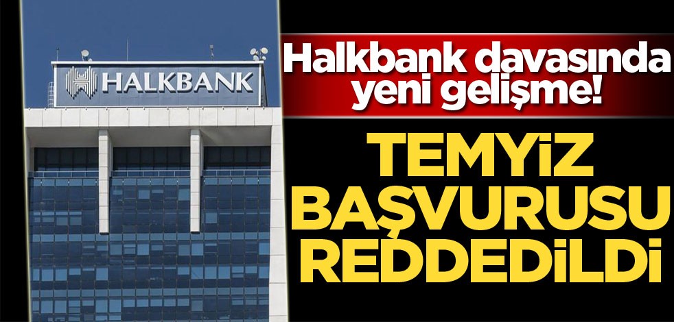 Halkbank davasında yeni gelişme! Temyiz başvurusu reddedildi