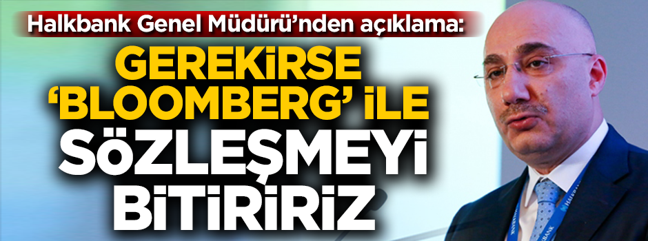 Halkbank Genel Müdürü'nden açıklama: Gerekirse ‘Bloomberg’ ile sözleşmeyi bitiririz