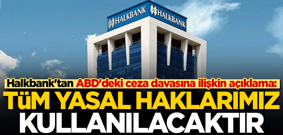 Halkbank'tan ABD'deki ceza davasına ilişkin açıklama: Tüm yasal haklarımız kullanılacaktır