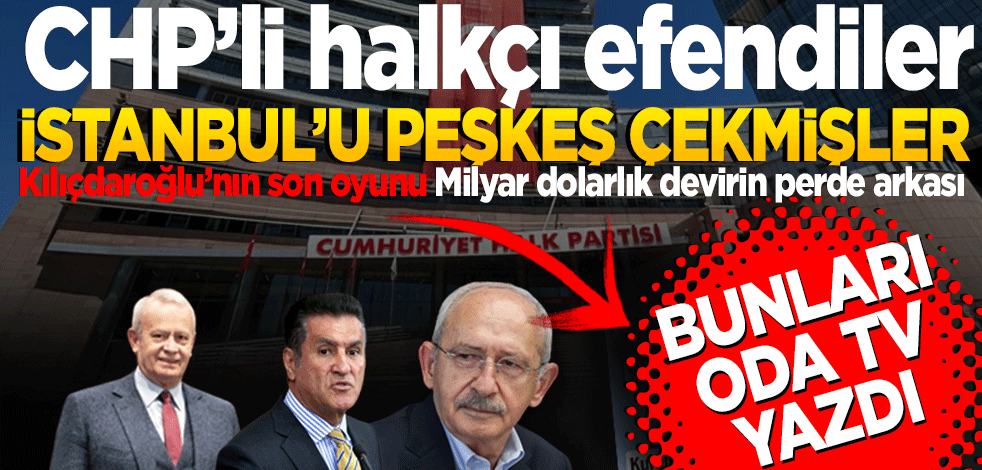 Halkçı Efendiler İstanbul’u peşkeş çekmişler! Kemal Kılıçdaroğlu’nın son oyunu Milyar dolarlık devirin perde arkası