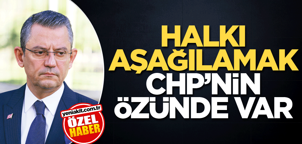Halkı aşağılamak CHP'nin özünde var