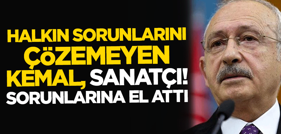 Halkın sorunlarını çözemeyen Kemal, Sanatçı! sorunlarına el attı