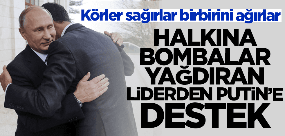 Halkının üzerine bombalar yağdıran liderden Putin'e destek: Hümanizm ilkelerini koruyor