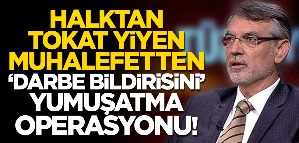 Halktan tokat yiyen muhalefetten 'darbe bildirisini' yumuşatma operasyonu!