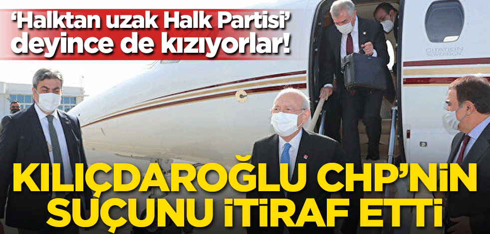 ‘Halktan uzak Halk Partisi’ deyince de kızıyorlar! Kılıçdaroğlu CHP'nin suçunu itiraf etti
