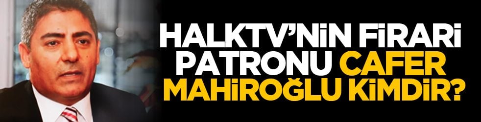 Halktv’nin firari patronu Cafer Mahiroğlu kimdir?