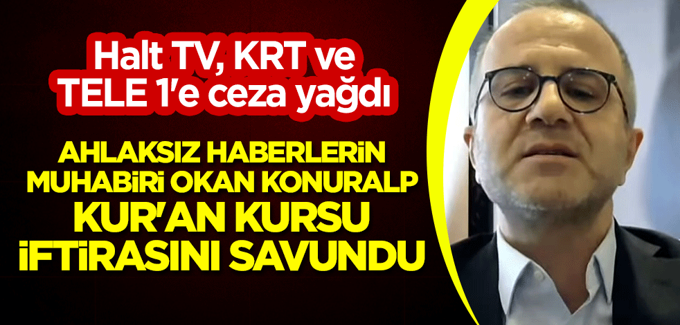 Halt TV, KRT ve TELE 1'e ceza yağdı! Ahlaksız haberlerin muhabiri Okan Konuralp, Kur'an kursu iftirasını savundu