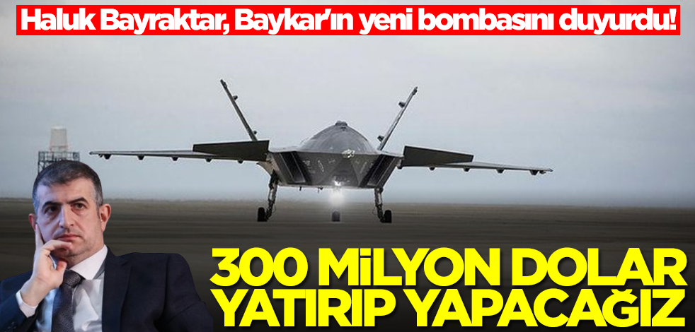 Haluk Bayraktar, Baykar'ın yeni bombasını duyurdu! 300 milyon dolar yatırıp yapacağız