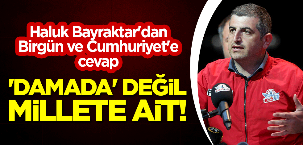 Haluk Bayraktar'dan Birgün ve Cumhuriyet'e cevap: 'Damada' değil millete ait!