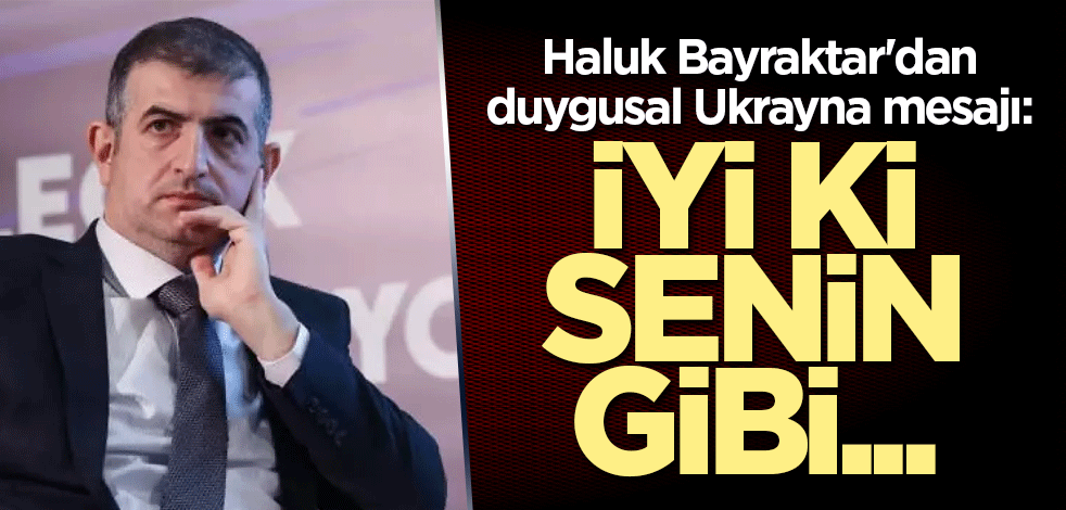 Haluk Bayraktar'dan duygusal Ukrayna mesajı: İyi ki senin gibi...