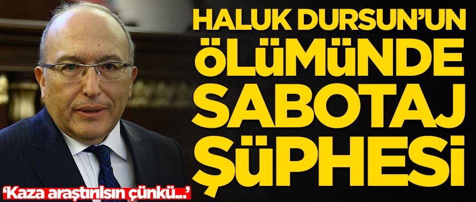 Haluk Dursun'un ölümünde sabotaj şüphesi!