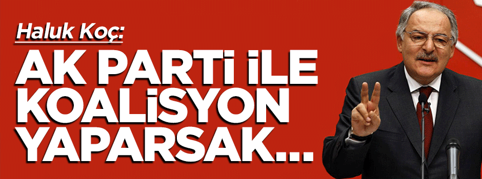 Haluk Koç: AK Parti ile koalisyon yaparsak...