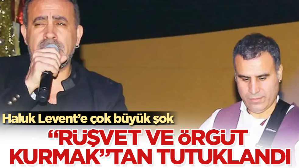 Haluk Levent’e çok büyük şok! "Rüşvet ve örgüt kurmak"tan tutuklandı