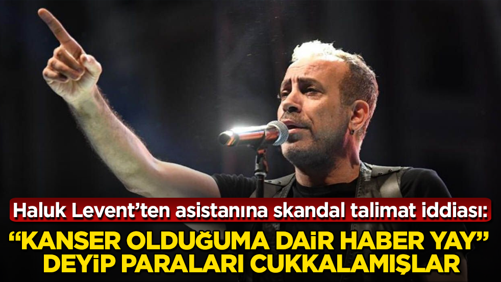 Haluk Levent’ten asistanına skandal talimat iddiası: “Kanser olduğuma dair haber yay” deyip paraları cukkalamışlar