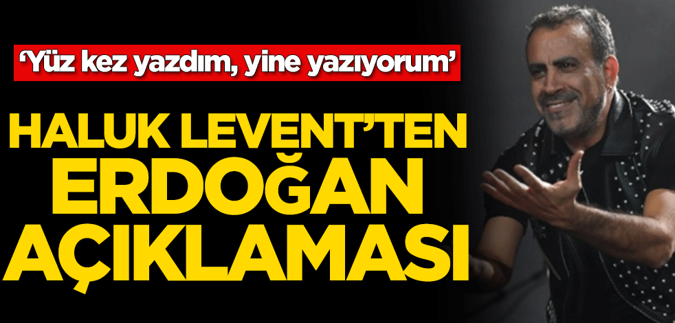 Haluk Levent’ten Erdoğan açıklaması! ‘Yüz kez yazdım, yine yazıyorum’