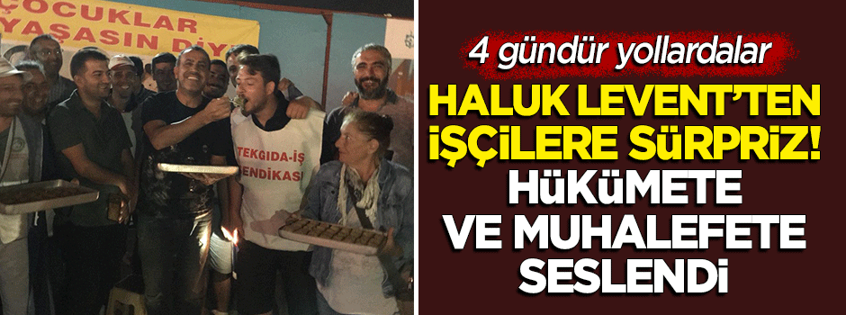 Haluk Levent'ten işçilere sürpriz! Hükümete ve muhalefete seslendi