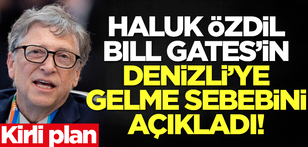 Haluk Özdil, Bill Gates'in Denizli'ye gelme sebebini açıkladı! Kirli plan...