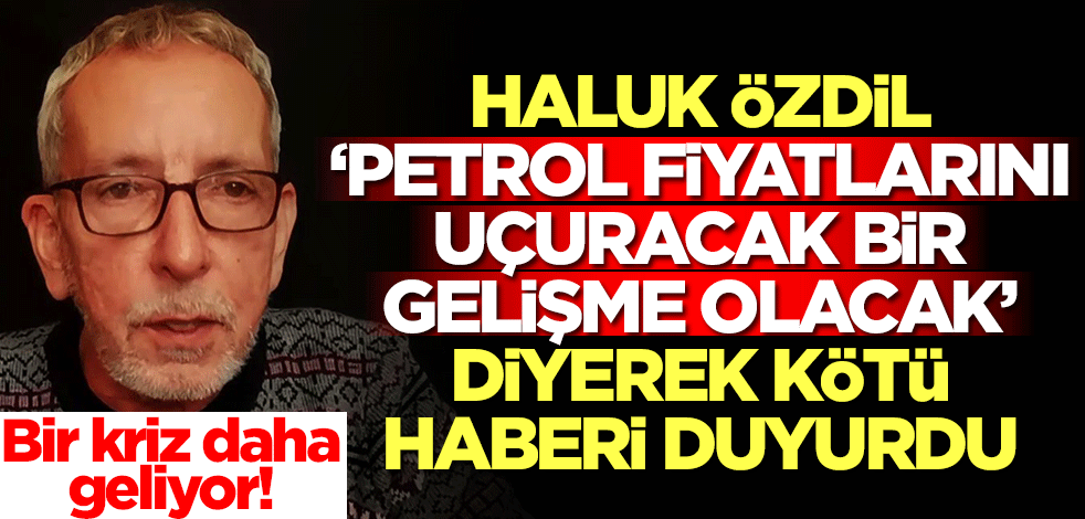 Haluk Özdil 'petrol fiyatlarını uçuracak bir gelişme olacak' diyerek duyurdu! Bir kriz daha geliyor