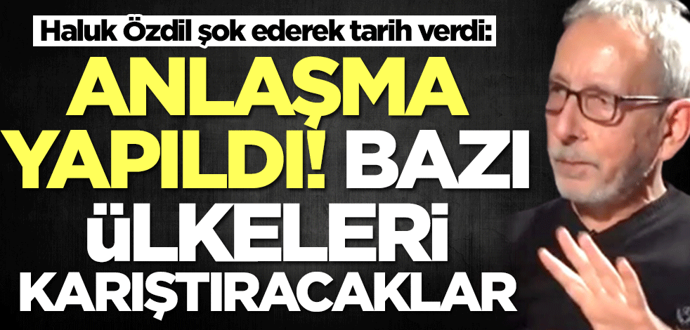 Haluk Özdil tarih verdi: Anlaşma yapıldı! Bazı ülkeleri karıştıracaklar