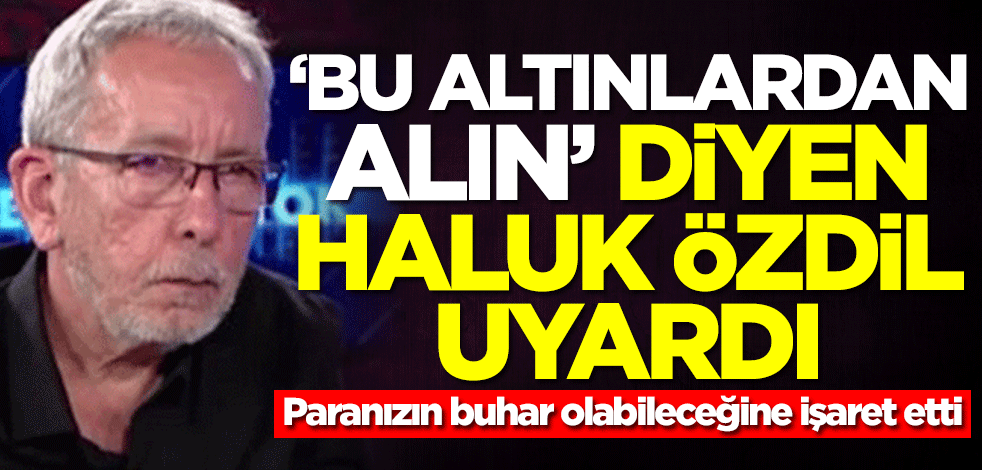 Haluk Özdil üstüne basa basa uyardı: Bu altınlardan alın