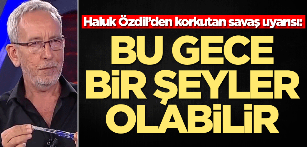 Haluk Özdil’den korkutan savaş uyarısı: Bu gece bir şeyler olabilir