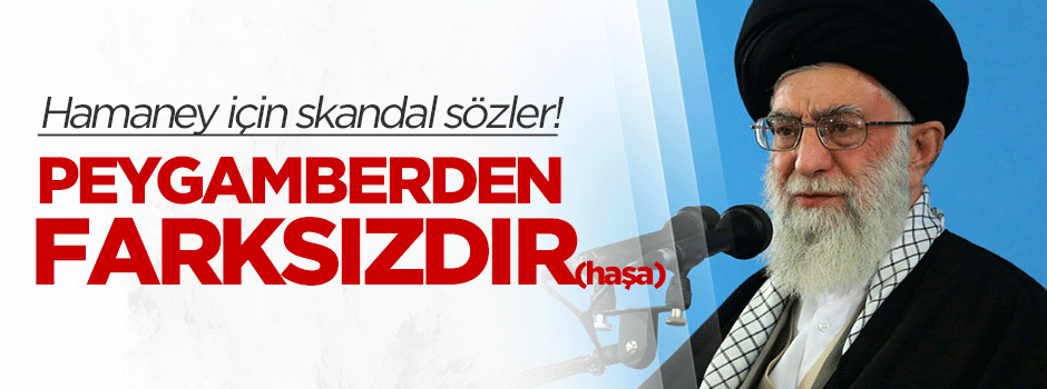 Hamaney için skandal sözler: Peygamberden farksız