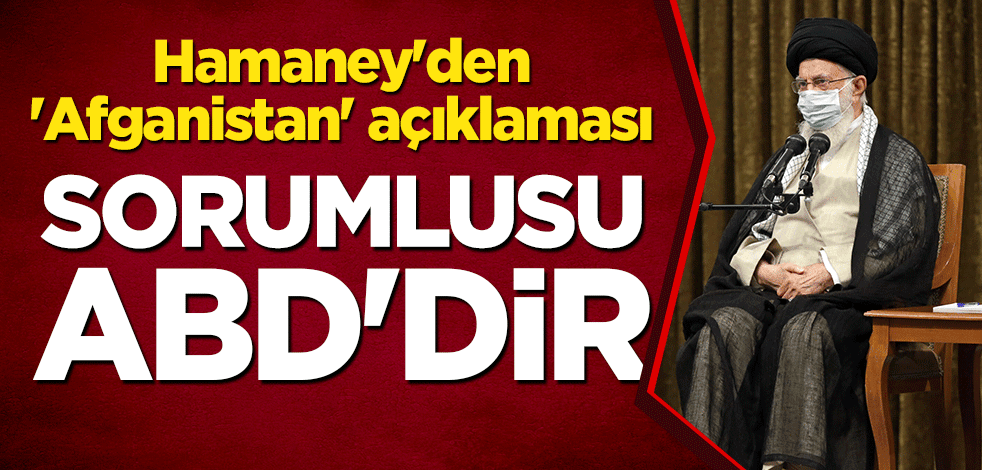 Hamaney'den 'Afganistan' açıklaması: Sorumlusu ABD'dir