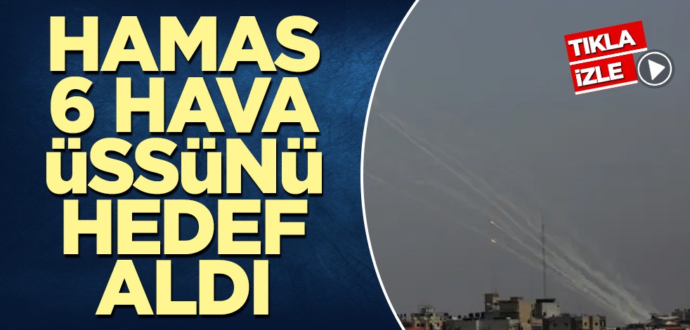 Hamas 6 hava üssünü hedef aldı