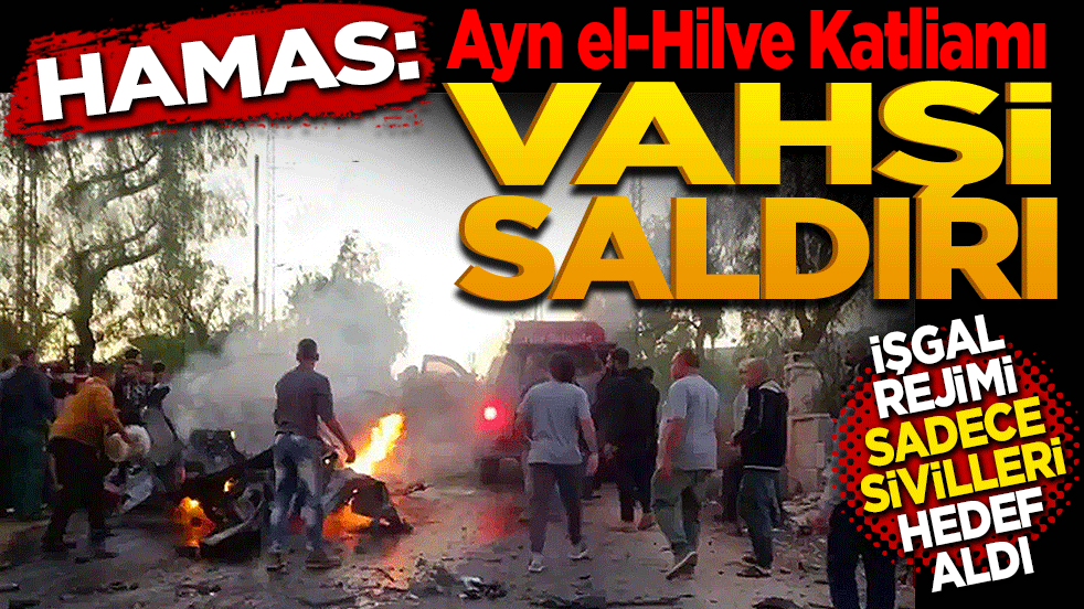HAMAS: Ayn el-Hilve Katliamı 'Vahşi Saldırı' İşgal Rejimi Sadece Sivilleri Hedef Aldı!