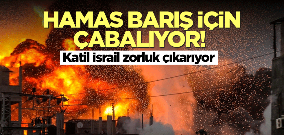 Hamas barış için çabalıyor! Katil İsrail zorluk çıkarıyor