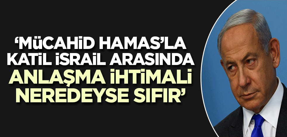 'Hamas ile İsrail arasında anlaşma ihtimali neredeyse sıfır!'