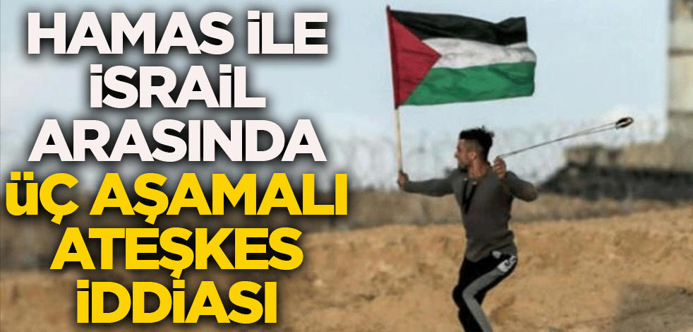 Hamas ile İsrail arasında üç aşamalı ateşkes iddiası