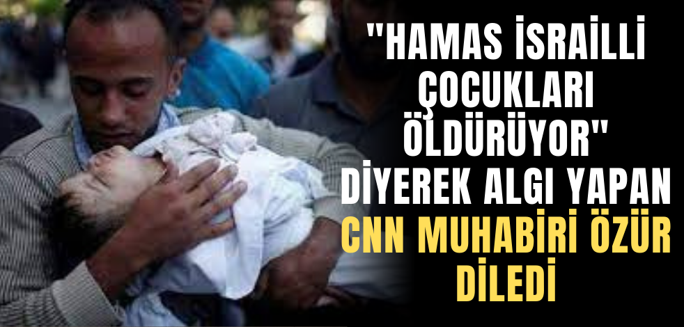 "Hamas İsrailli çocukları öldürüyor" diyerek algı yapan CNN muhabiri özür diledi
