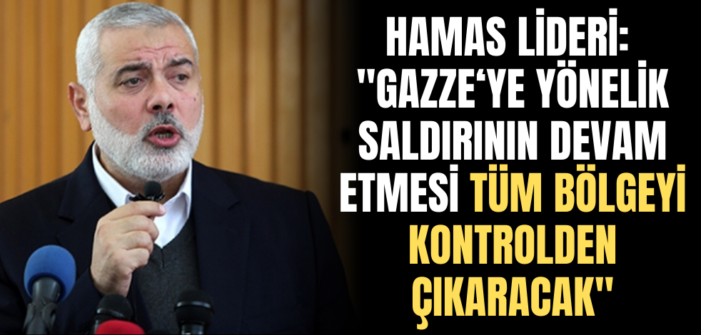 Hamas lideri: "Gazze'ye yönelik saldırının devam etmesi tüm bölgeyi kontrolden çıkaracak"