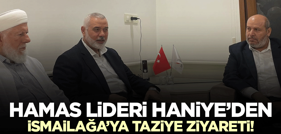 Hamas lideri Haniye'den İsmailağa'ya taziye ziyareti!