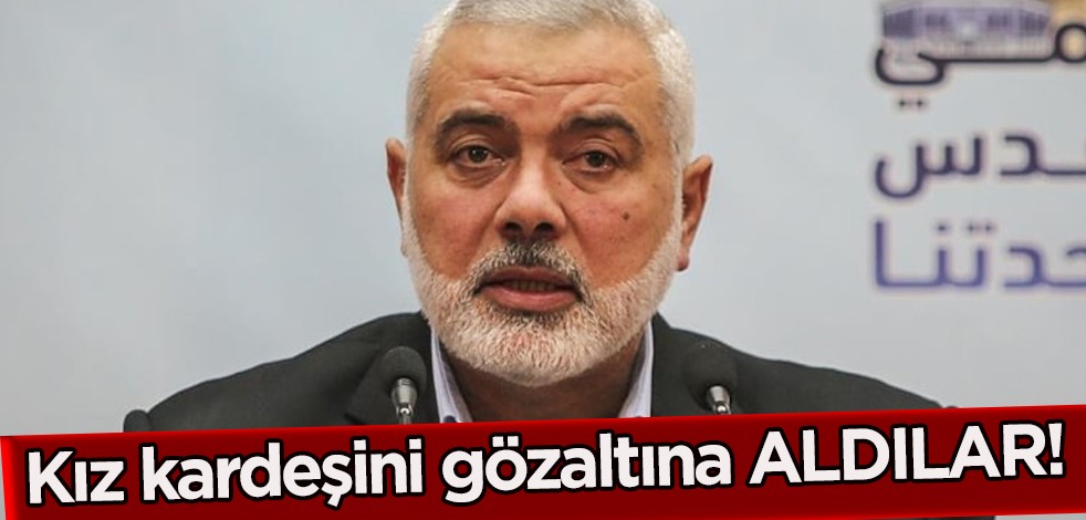 Hamas lideri Haniye'nin kız kardeşi gözaltına aldı haberi İsrail ajanslardan son dakika geçti!