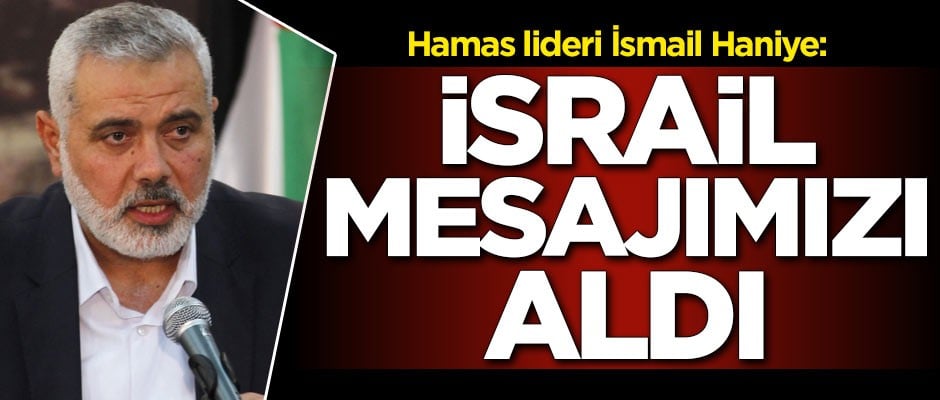 Hamas lideri İsmail Haniye: İsrail mesajımızı aldı