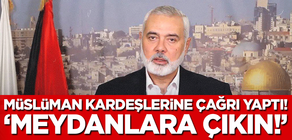 Hamas liderinden Müslüman kardeşlerine çağrı! 'Meydanlara çıkın'
