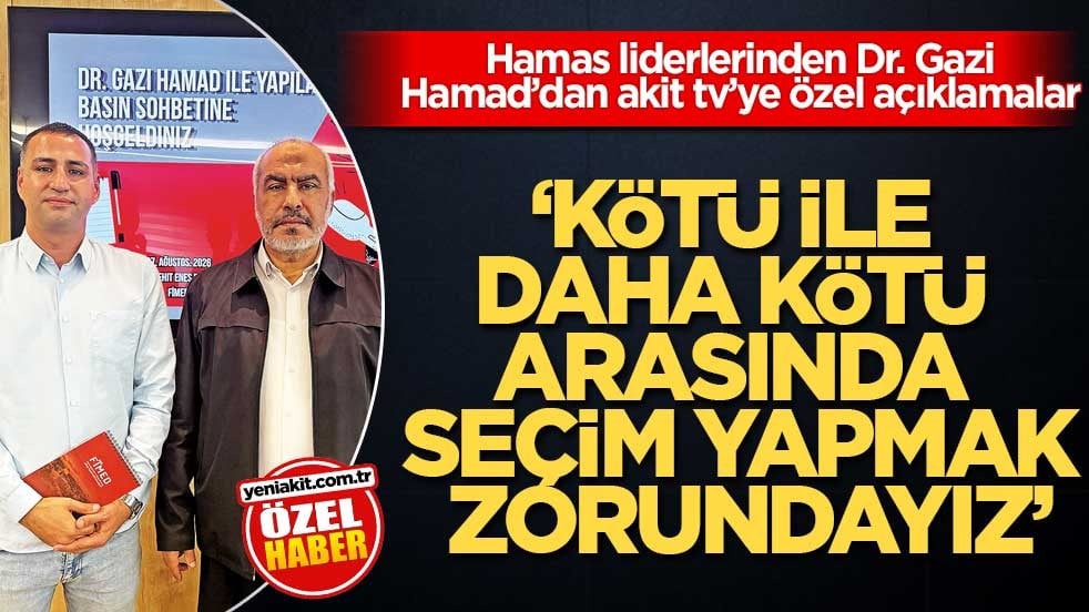 Hamas liderlerinden Dr. Gazi Hamad’dan akit tv’ye özel açıklamalar! ‘Kötü ile daha kötü arasında seçim yapmak zorundayız’