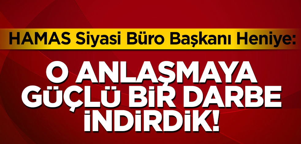 Hamas Siyasi Büro Başkanı Heniye: "Yüzyılın Anlaşması'na güçlü bir darbe indirdik"