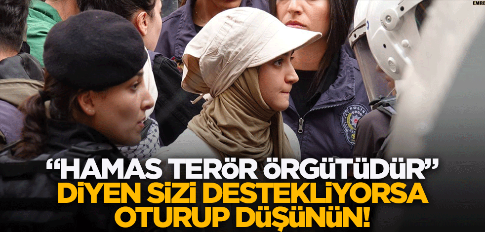 "Hamas terör örgütüdür" diyen sizi destekliyorsa, oturup düşünün!