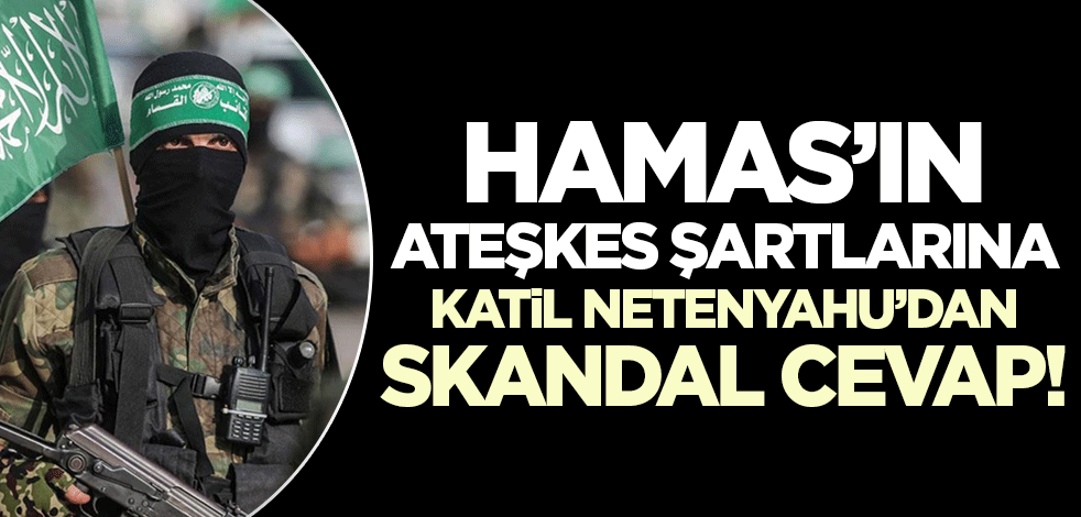 Hamas'ın ateşkes şartlarına katil Netenyahu'dan skandal cevap!
