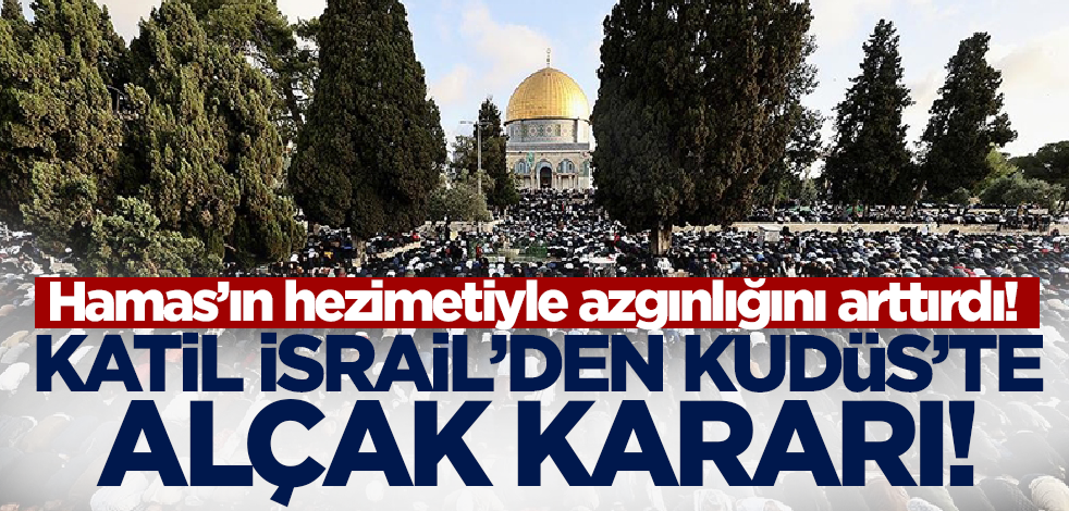 Hamas'ın hezimetine uğrayan Katil İsrail azgınlığını artırıyor! Kudüs'te alçak karar...
