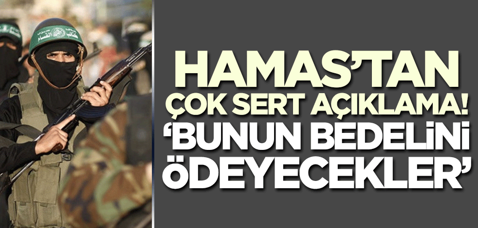 Hamas'tan çok sert açıklama! 'Bedel ödeyecekler'