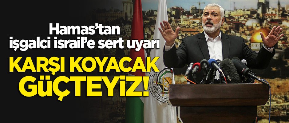 Hamas'tan işgalci İsrail'e sert uyarı: Karşı koyacak güçteyiz!